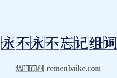 永不永不忘记组词是什么意思的图片